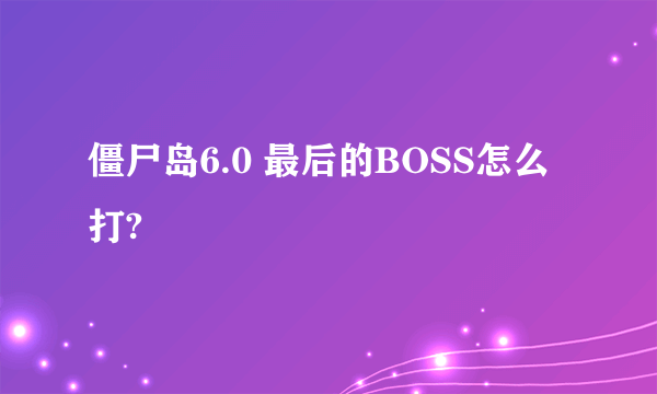 僵尸岛6.0 最后的BOSS怎么打?