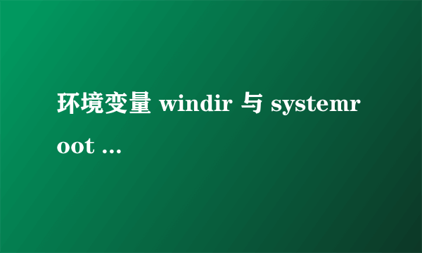 环境变量 windir 与 systemroot 有何区别呀?