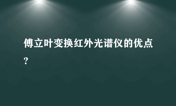 傅立叶变换红外光谱仪的优点?