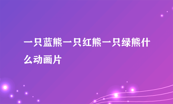 一只蓝熊一只红熊一只绿熊什么动画片