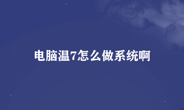 电脑温7怎么做系统啊