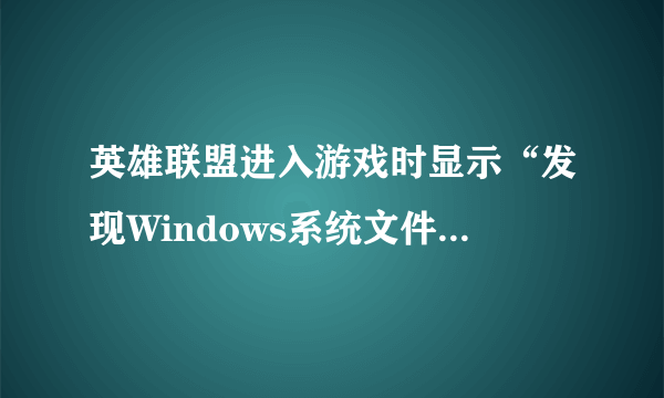 英雄联盟进入游戏时显示“发现Windows系统文件有改动，如果刚安装完补丁，要重启电脑”然后游戏就崩溃了？