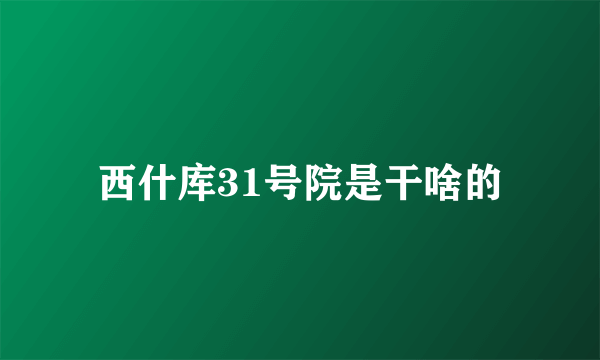 西什库31号院是干啥的