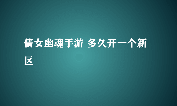 倩女幽魂手游 多久开一个新区