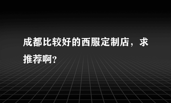 成都比较好的西服定制店，求推荐啊？