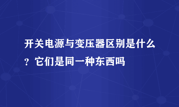 开关电源与变压器区别是什么？它们是同一种东西吗