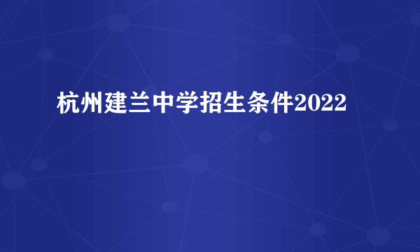 杭州建兰中学招生条件2022