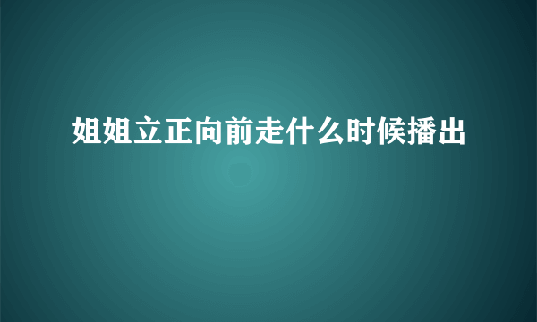 姐姐立正向前走什么时候播出