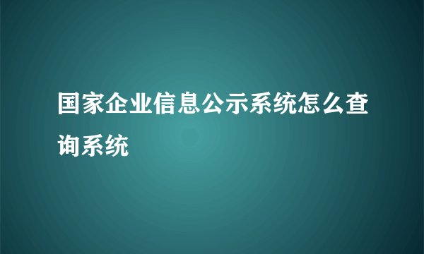 国家企业信息公示系统怎么查询系统