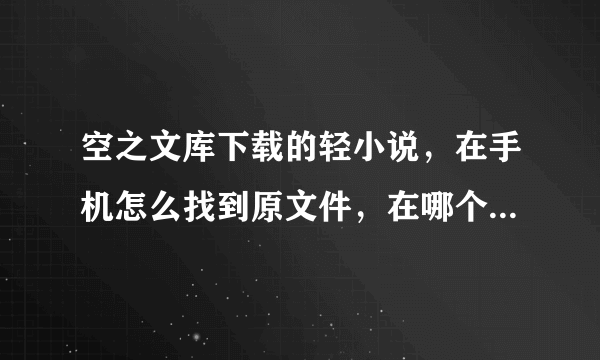 空之文库下载的轻小说，在手机怎么找到原文件，在哪个文件夹里