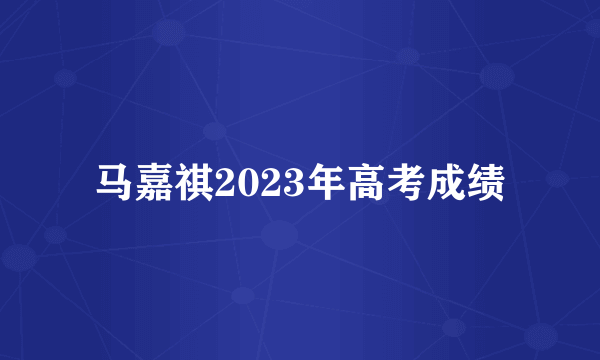 马嘉祺2023年高考成绩