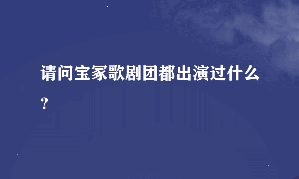 请问宝冢歌剧团都出演过什么？