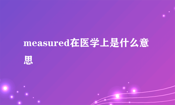 measured在医学上是什么意思