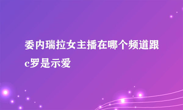 委内瑞拉女主播在哪个频道跟c罗是示爱