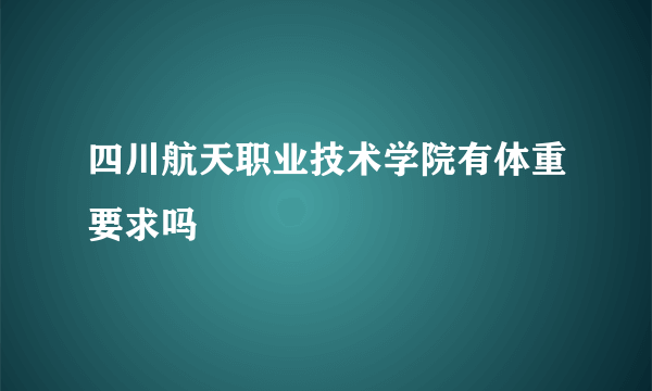 四川航天职业技术学院有体重要求吗