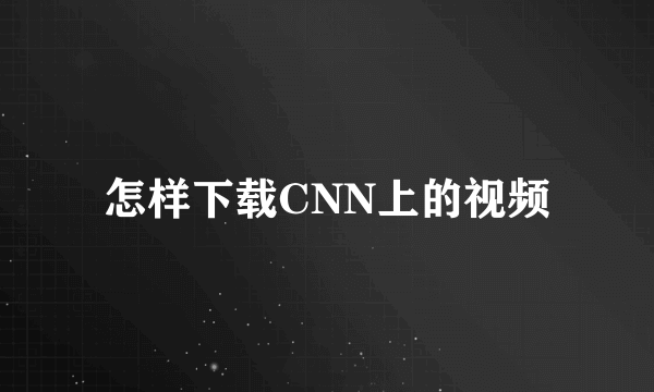 怎样下载CNN上的视频