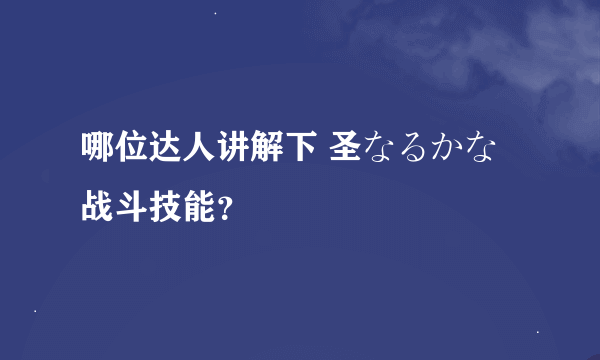 哪位达人讲解下 圣なるかな 战斗技能？