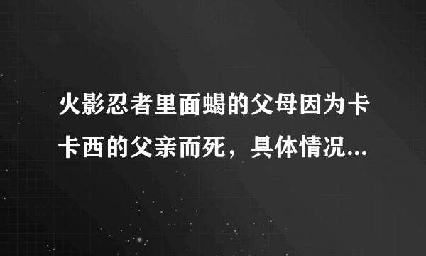 火影忍者里面蝎的父母因为卡卡西的父亲而死，具体情况到底是怎么回事？