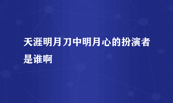 天涯明月刀中明月心的扮演者是谁啊