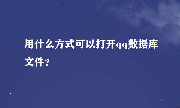 用什么方式可以打开qq数据库文件？