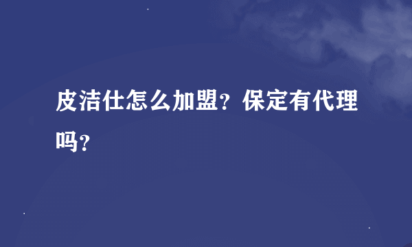 皮洁仕怎么加盟？保定有代理吗？