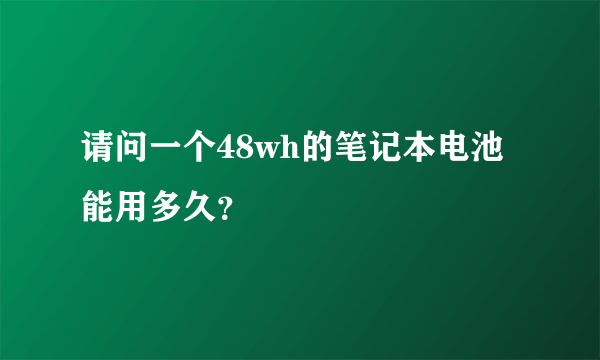 请问一个48wh的笔记本电池能用多久？