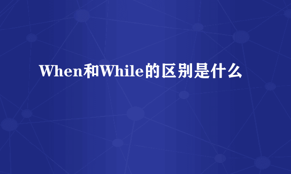 When和While的区别是什么