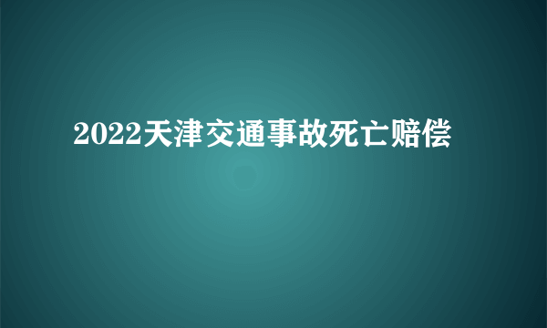 2022天津交通事故死亡赔偿