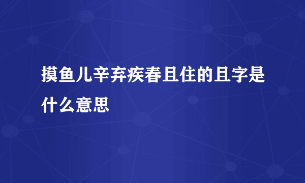 摸鱼儿辛弃疾春且住的且字是什么意思