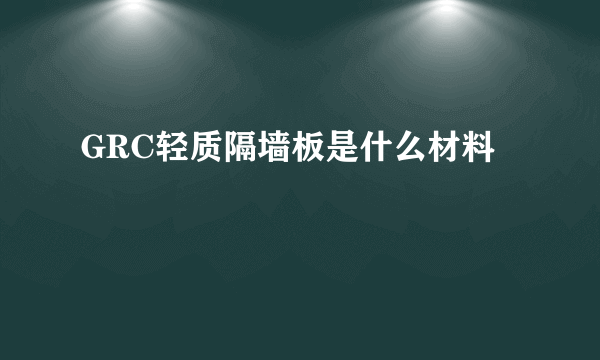 GRC轻质隔墙板是什么材料