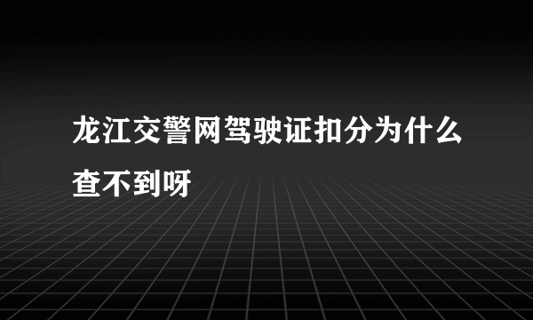 龙江交警网驾驶证扣分为什么查不到呀