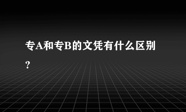 专A和专B的文凭有什么区别？