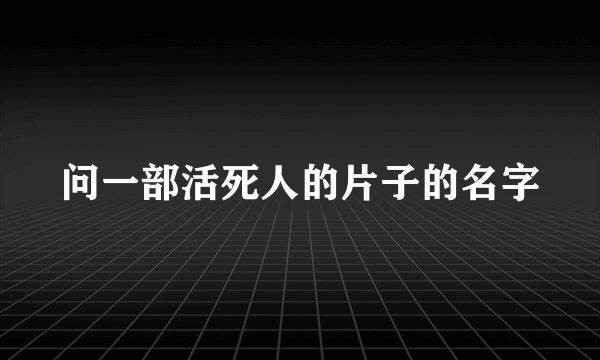 问一部活死人的片子的名字