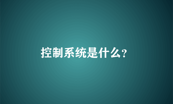 控制系统是什么？