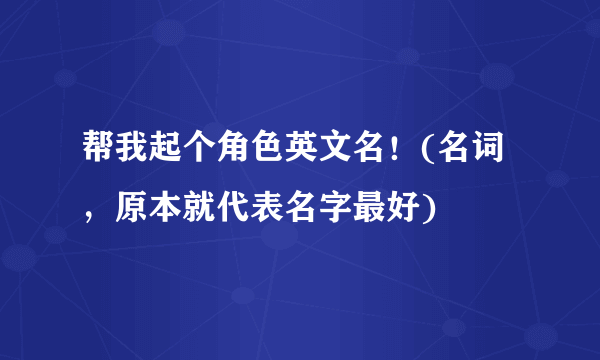 帮我起个角色英文名！(名词，原本就代表名字最好)