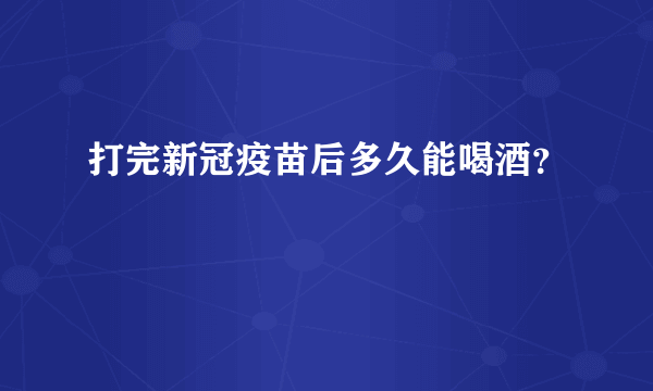 打完新冠疫苗后多久能喝酒？