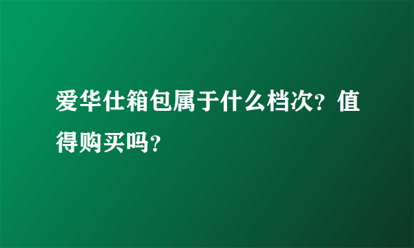 爱华仕箱包属于什么档次？值得购买吗？