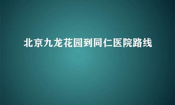 北京九龙花园到同仁医院路线