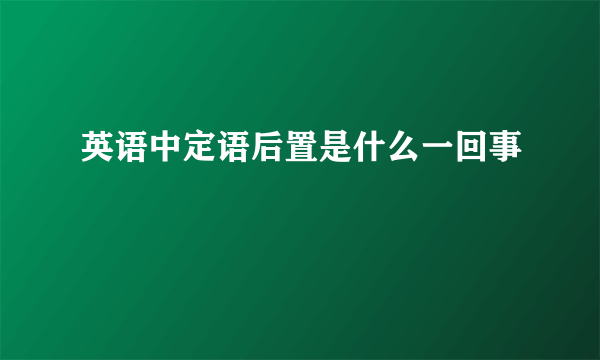 英语中定语后置是什么一回事