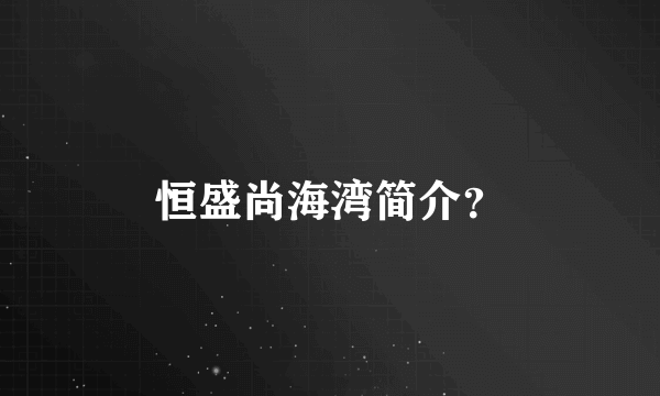 恒盛尚海湾简介？