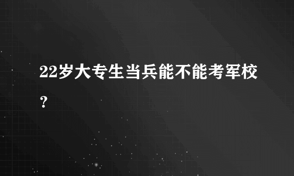 22岁大专生当兵能不能考军校？