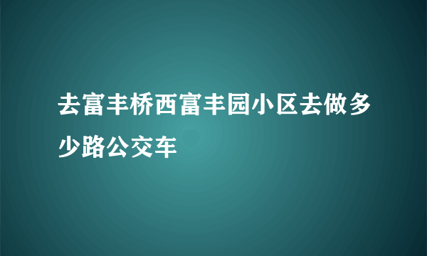 去富丰桥西富丰园小区去做多少路公交车