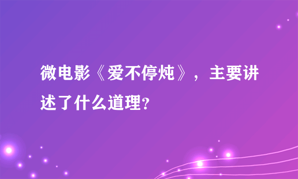 微电影《爱不停炖》，主要讲述了什么道理？