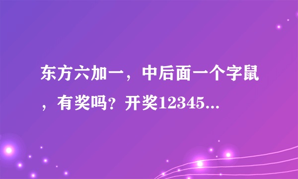 东方六加一，中后面一个字鼠，有奖吗？开奖123456鼠，中鼠或12，123，1234，1245有奖