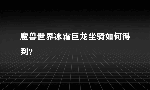 魔兽世界冰霜巨龙坐骑如何得到？