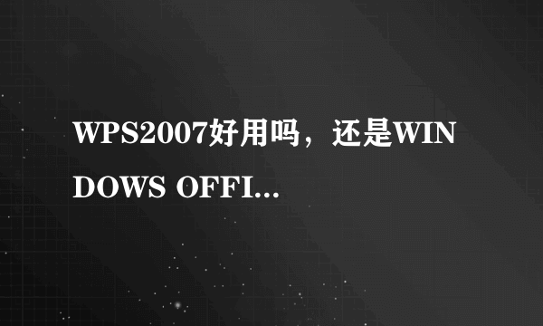 WPS2007好用吗，还是WINDOWS OFFICE 2003好用啊