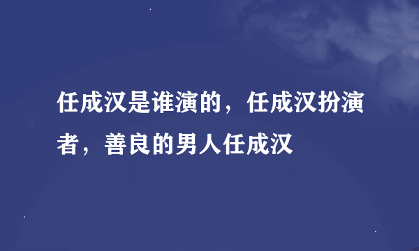 任成汉是谁演的，任成汉扮演者，善良的男人任成汉