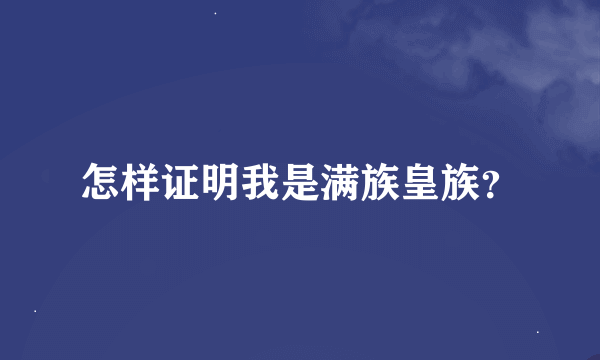 怎样证明我是满族皇族？