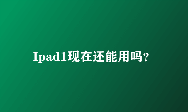 Ipad1现在还能用吗？