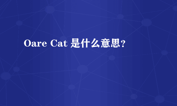 Oare Cat 是什么意思？